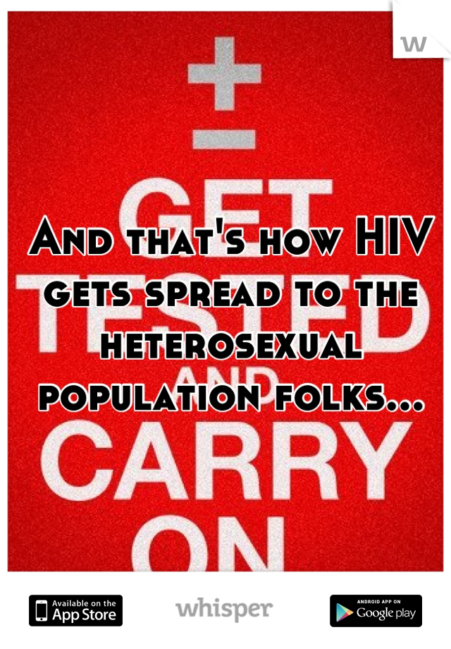 And that's how HIV gets spread to the heterosexual population folks...
