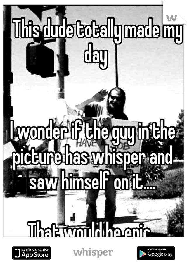 I wonder if the guy in the picture has whisper and saw himself on it....

That would be epic. 