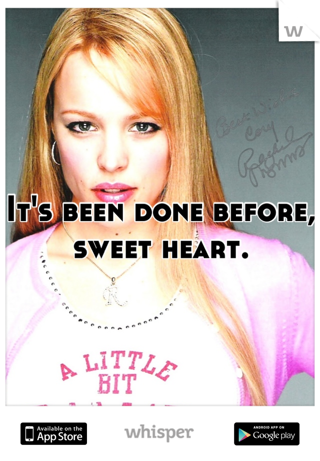 It's been done before, sweet heart.