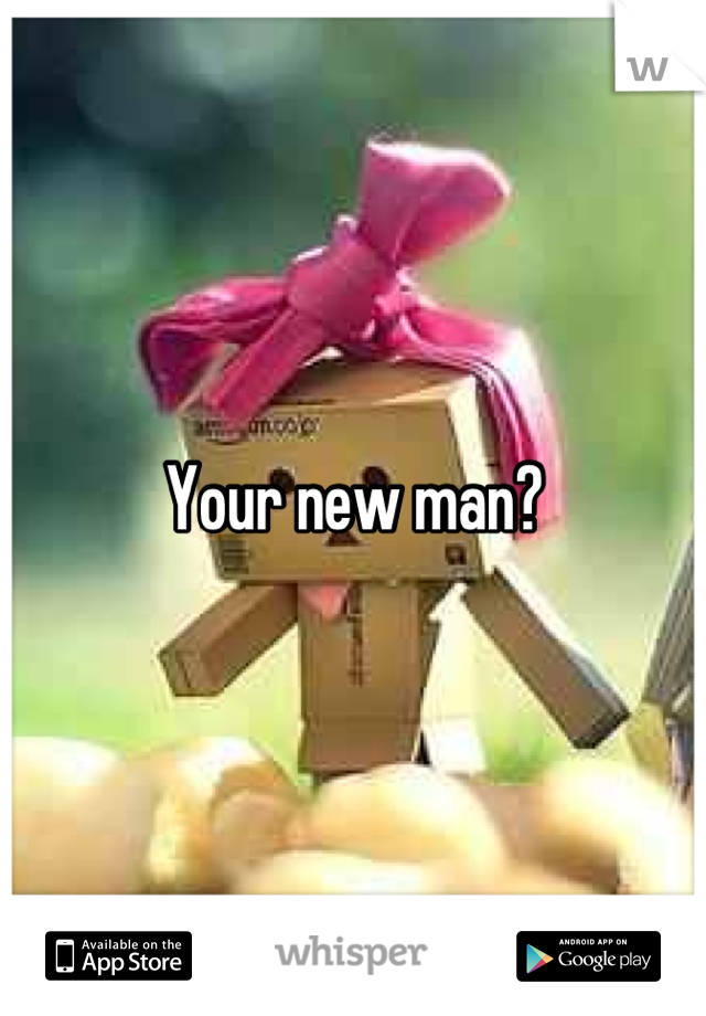 Your new man?