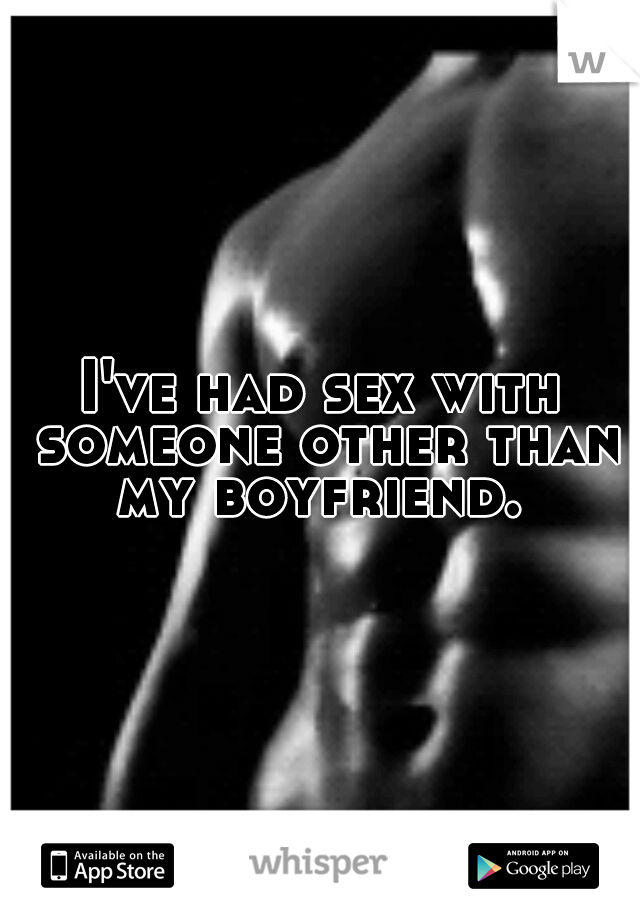 I've had sex with someone other than my boyfriend. 