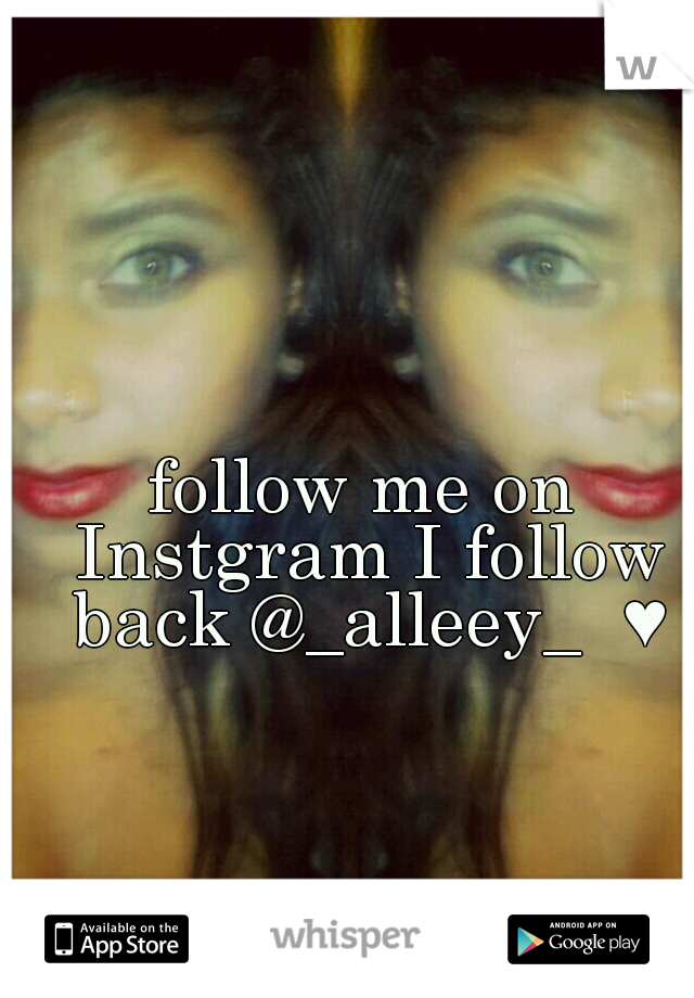 follow me on Instgram I follow back @_alleey_  ♥