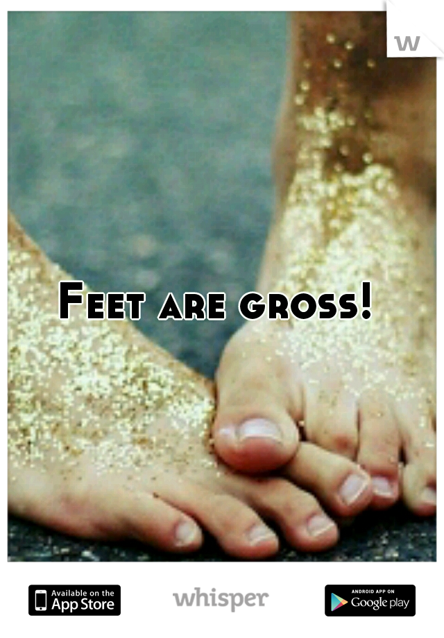 Feet are gross! 