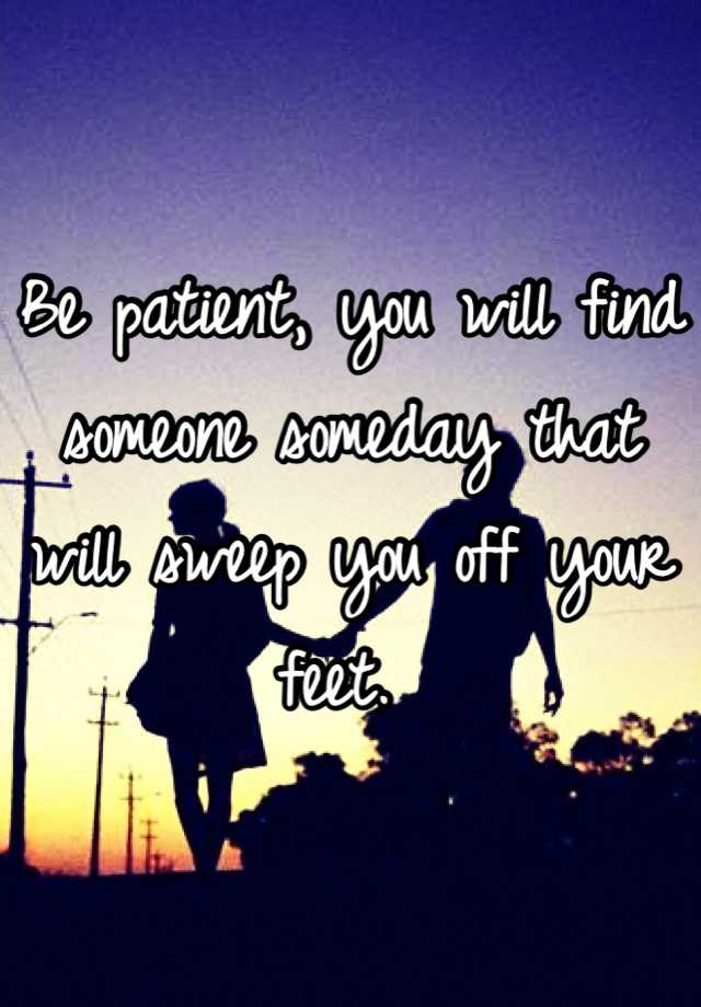 be-patient-you-will-find-someone-someday-that-will-sweep-you-off-your