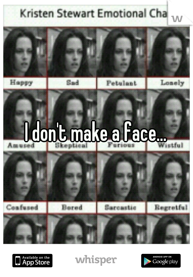 I don't make a face...