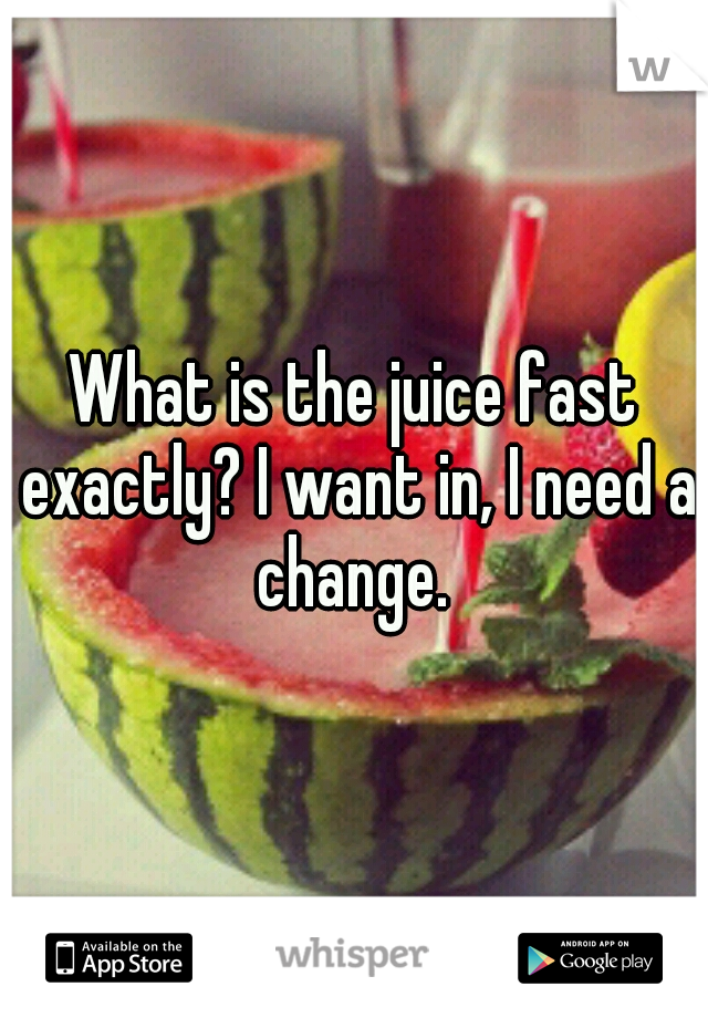 What is the juice fast exactly? I want in, I need a change. 