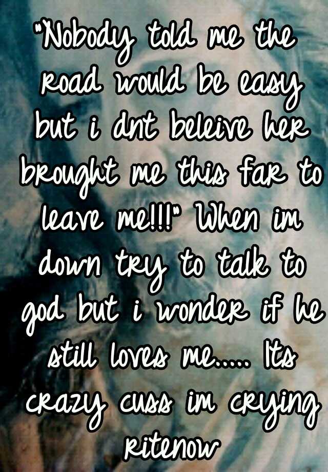 "Nobody told me the road would be easy but i dnt beleive her brought me