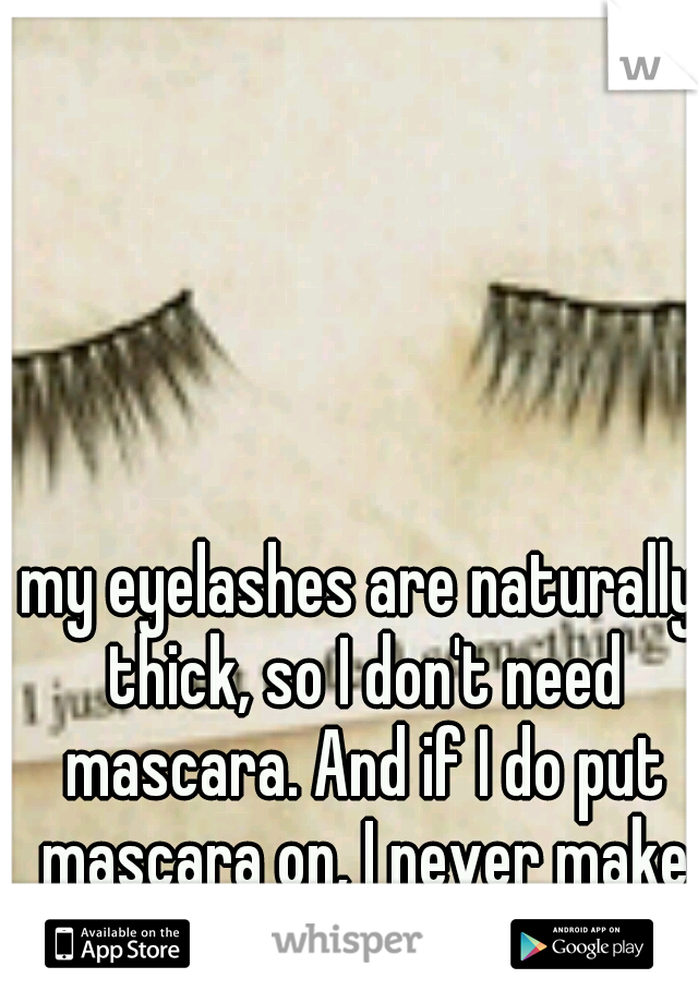 my eyelashes are naturally thick, so I don't need mascara. And if I do put mascara on, I never make a face. 