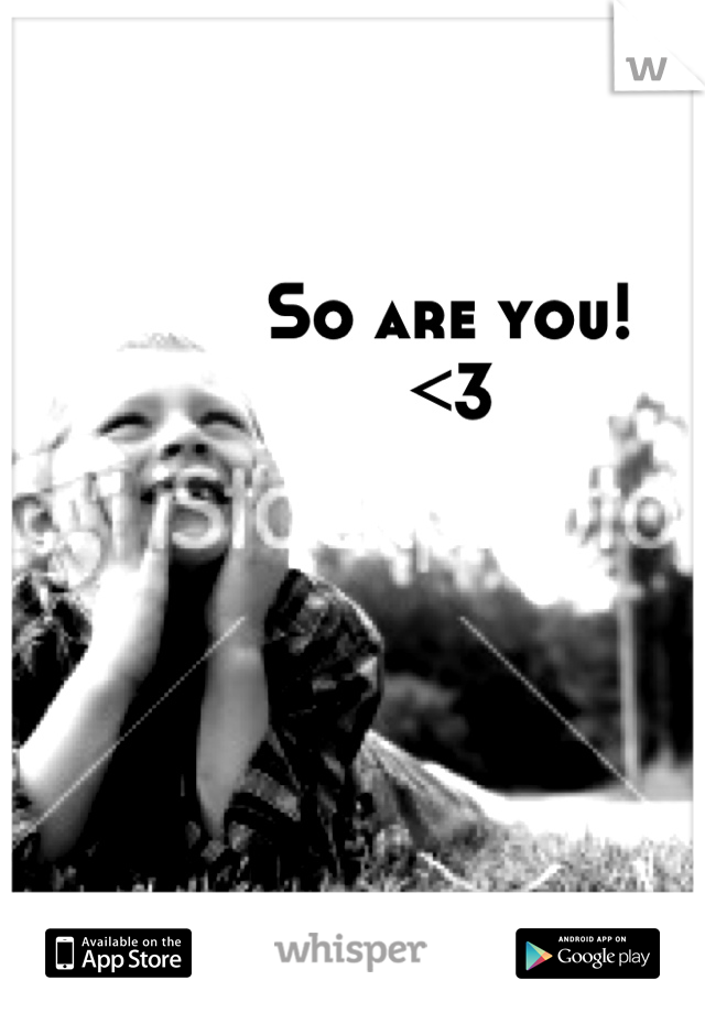 So are you!
<3