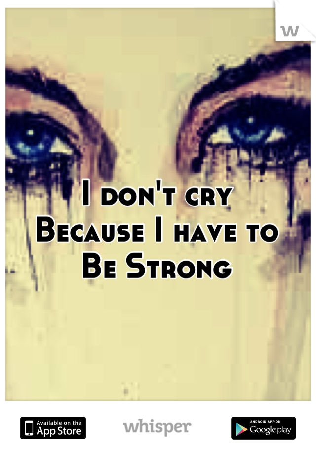 I don't cry
Because I have to 
Be Strong