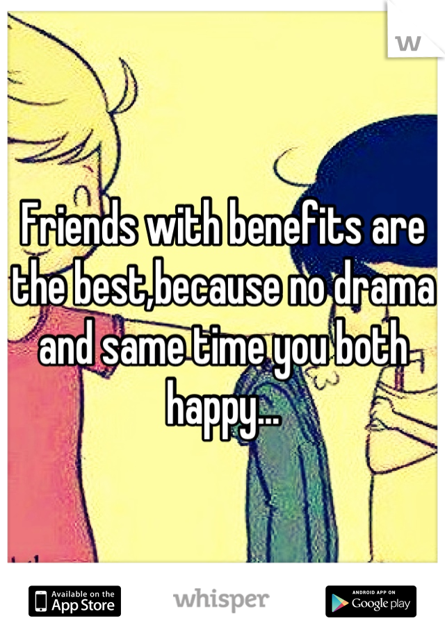 Friends with benefits are the best,because no drama and same time you both happy...