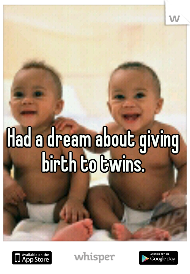 Had a dream about giving birth to twins. 