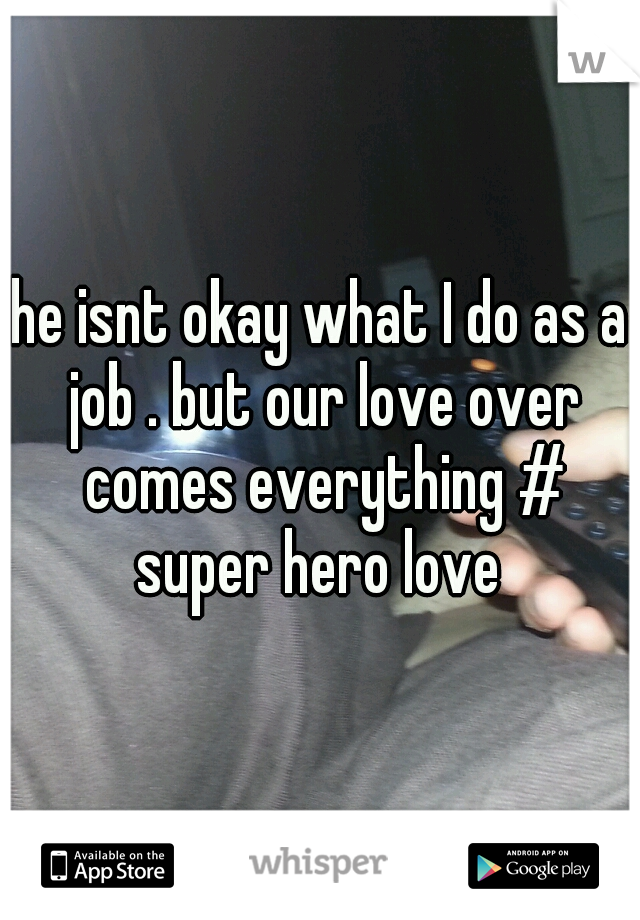 he isnt okay what I do as a job . but our love over comes everything # super hero love 