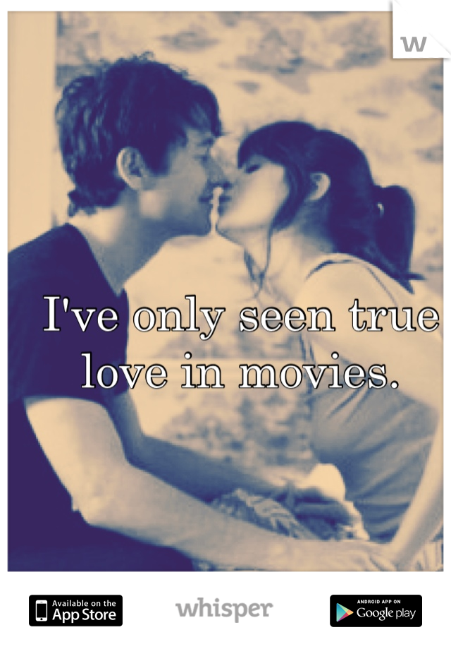 I've only seen true love in movies.