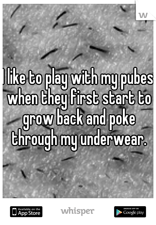 I like to play with my pubes when they first start to grow back and poke through my underwear.
