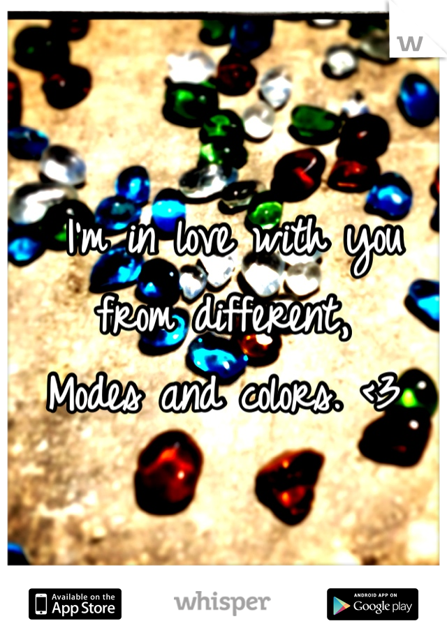  I'm in love with you from different,
Modes and colors. <3
