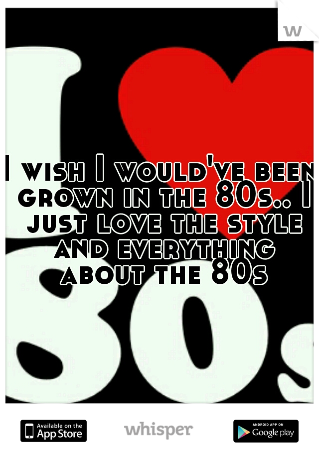 I wish I would've been grown in the 80s.. I just love the style and everything about the 80s