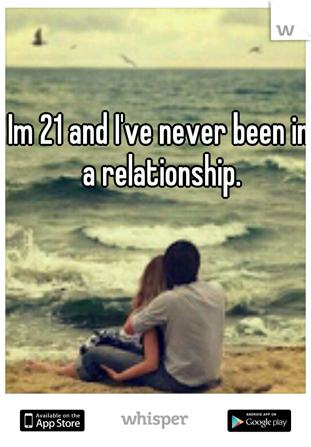 Im 21 and I've never been in a relationship.