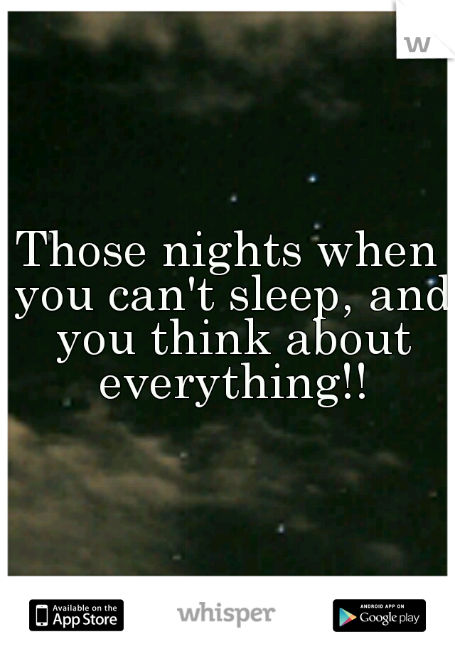 Those nights when you can't sleep, and you think about everything!!