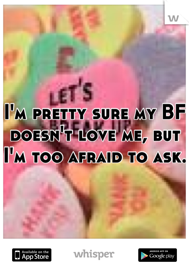 I'm pretty sure my BF doesn't love me, but I'm too afraid to ask. 