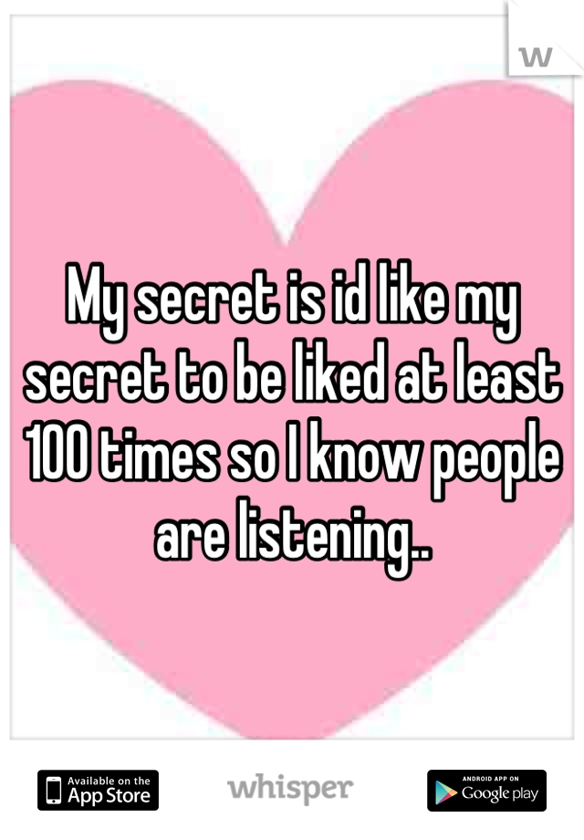 My secret is id like my secret to be liked at least 100 times so I know people are listening..