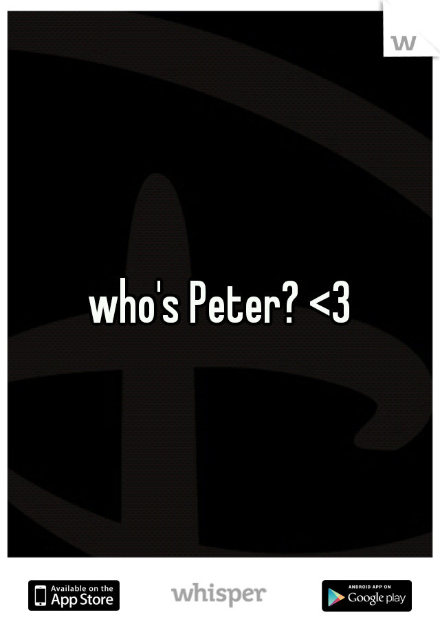 who's Peter? <3