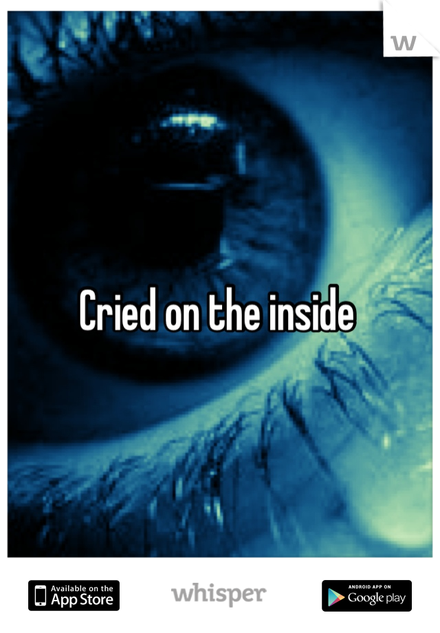 Cried on the inside 