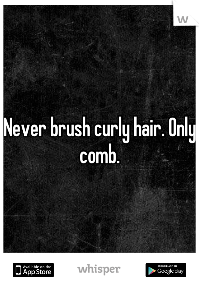 Never brush curly hair. Only comb.