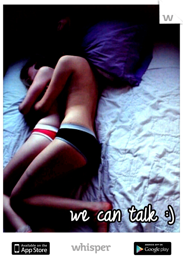 we can talk :)