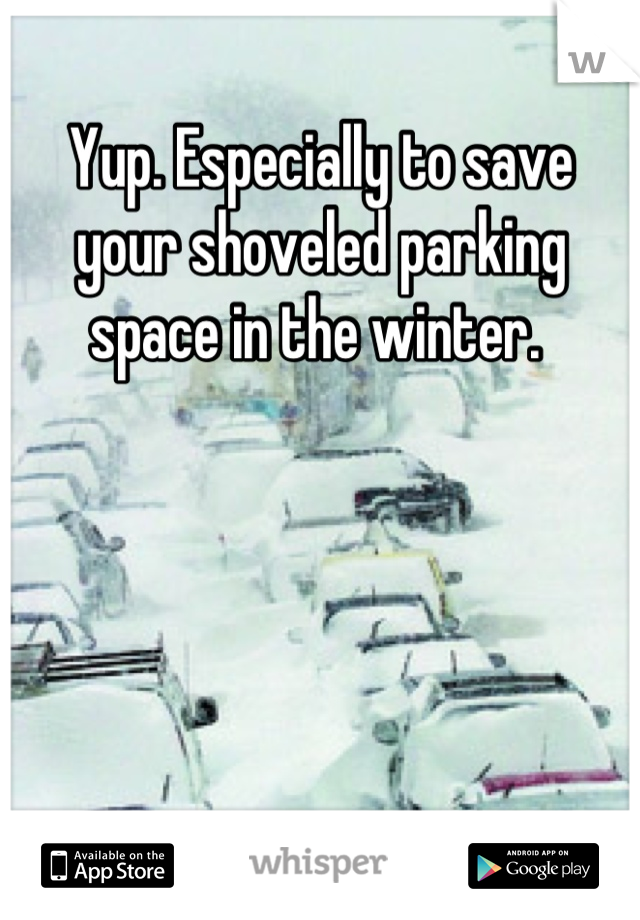 Yup. Especially to save your shoveled parking space in the winter. 