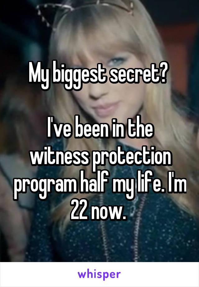 My biggest secret? 

I've been in the witness protection program half my life. I'm 22 now. 