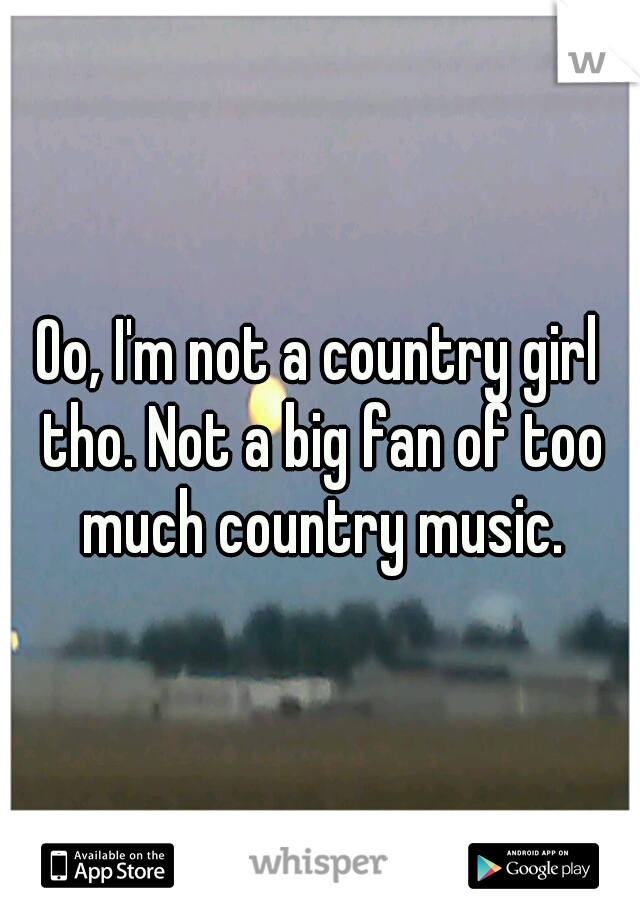 Oo, I'm not a country girl tho. Not a big fan of too much country music.