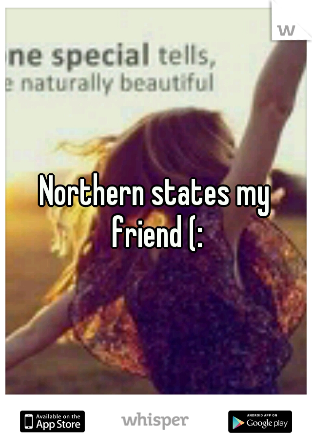 Northern states my friend (: