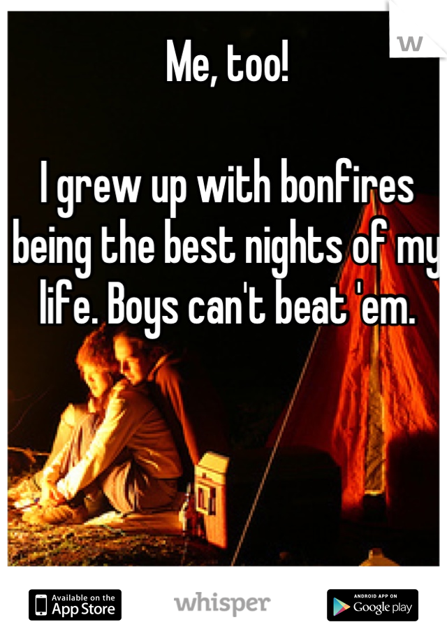 Me, too!

I grew up with bonfires being the best nights of my life. Boys can't beat 'em.