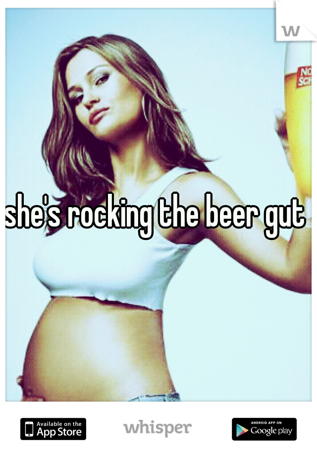 she's rocking the beer gut 