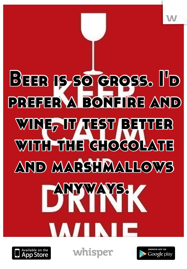 Beer is so gross. I'd prefer a bonfire and wine, it test better with the chocolate and marshmallows anyways. 