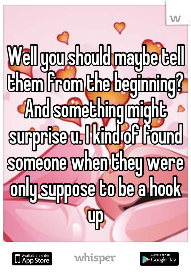 Well you should maybe tell them from the beginning? And something might surprise u. I kind of found someone when they were only suppose to be a hook up