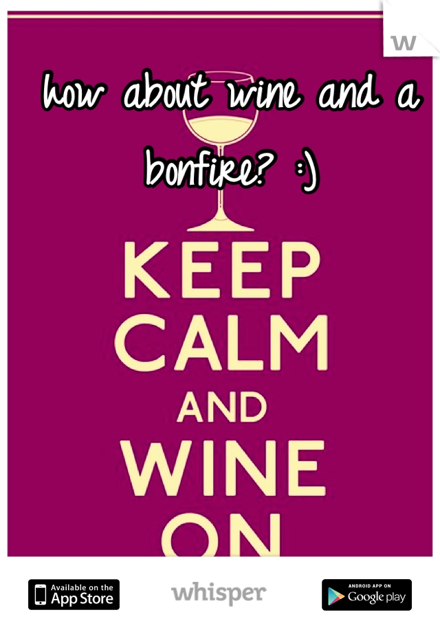 how about wine and a bonfire? :)