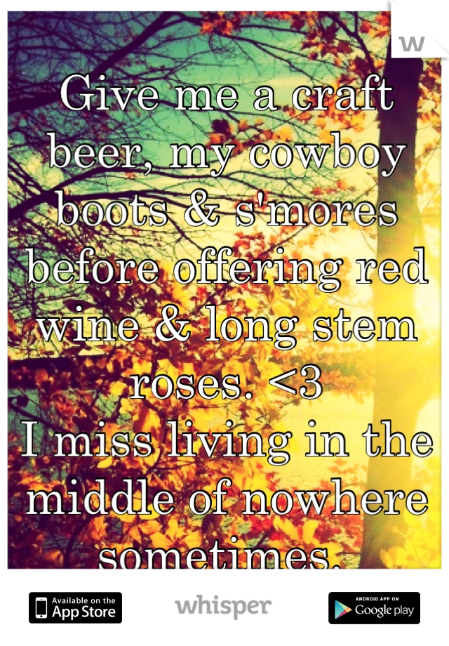 Give me a craft beer, my cowboy boots & s'mores before offering red wine & long stem roses. <3 
I miss living in the middle of nowhere sometimes. 