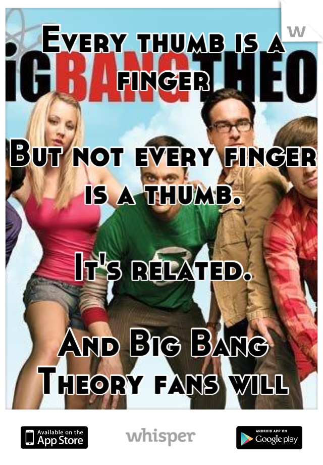 Every thumb is a finger

But not every finger is a thumb.

It's related.

And Big Bang Theory fans will remember that line.