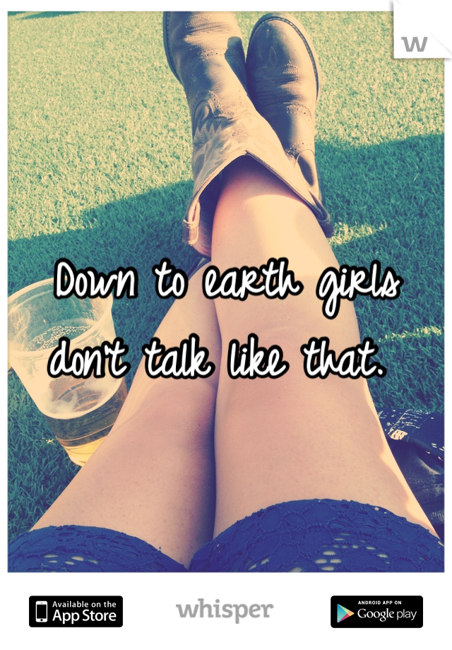 Down to earth girls don't talk like that. 