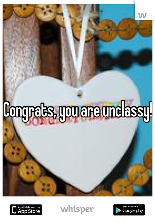 Congrats, you are unclassy!
