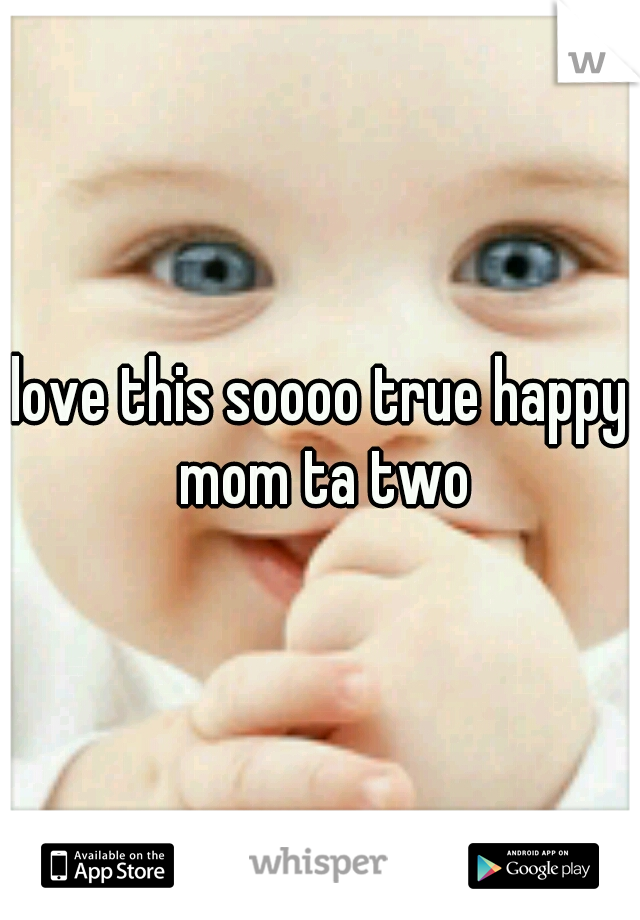 love this soooo true happy mom ta two