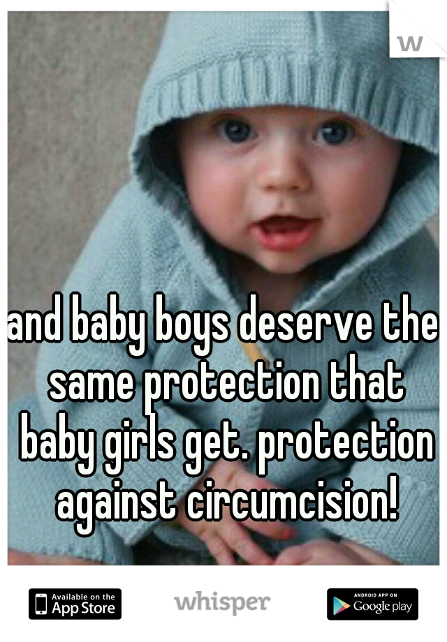 and baby boys deserve the same protection that baby girls get. protection against circumcision!