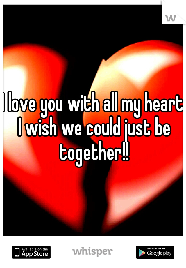 I love you with all my heart I wish we could just be together!!