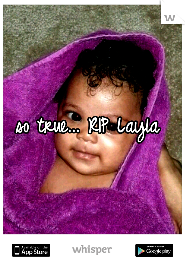 so true... RIP Layla 