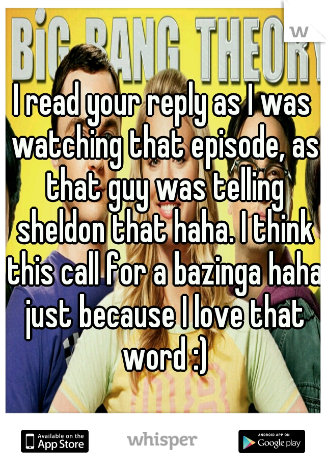 I read your reply as I was watching that episode, as that guy was telling sheldon that haha. I think this call for a bazinga haha just because I love that word :)