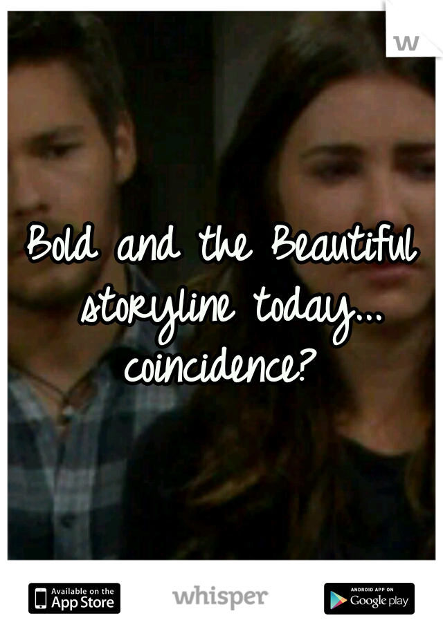 Bold and the Beautiful storyline today... coincidence? 