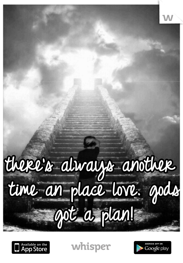 there's always another time an place love. gods got a plan!