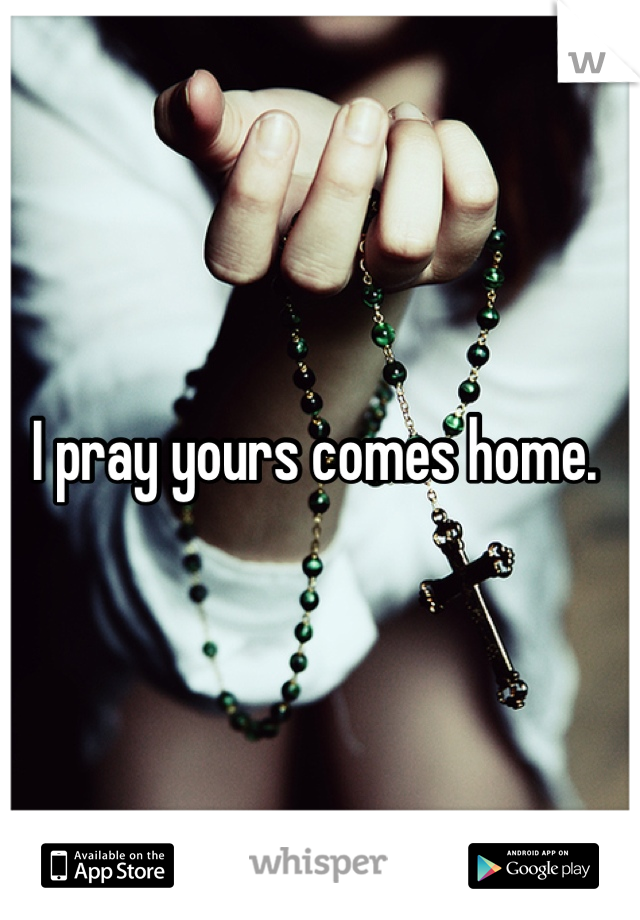 I pray yours comes home. 